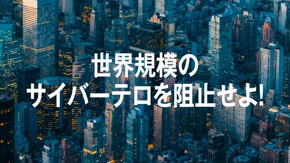 世界規模のサイバーテロを阻止せよ！
